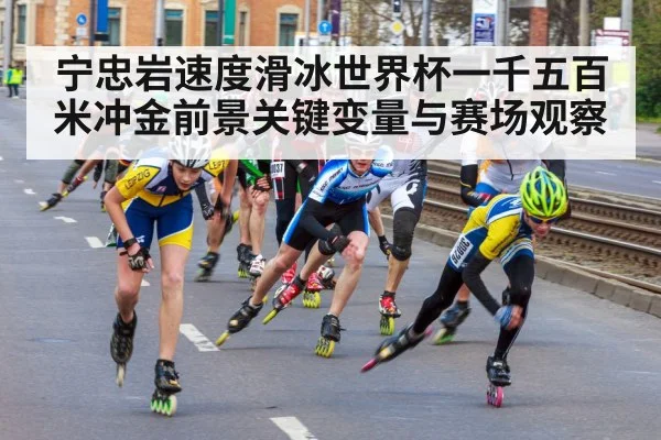 宁忠岩速度滑冰世界杯一千五百米冲金前景关键变量与赛场观察 - kaiyun
