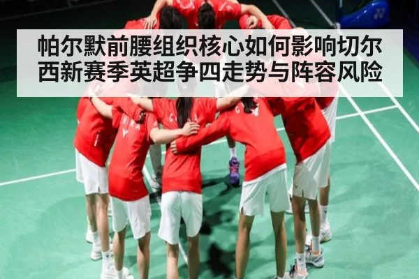 帕尔默前腰组织核心如何影响切尔西新赛季英超争四走势与阵容风险 | kaiyun